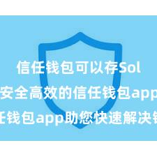 信任钱包可以存Solana吗 安全高效的信任钱包app助您快速解决钞票