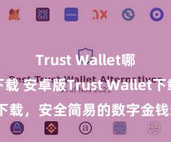 Trust Wallet哪里可以下载 安卓版Trust Wallet下载，安全简易的数字金钱惩处用具!