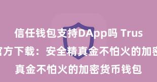 信任钱包支持DApp吗 Trust Wallet官方下载：安全精真金不怕火的加密货币钱包