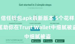 信任钱包apk最新版本 5个花样匡助你在Trust Wallet中细腻被盗